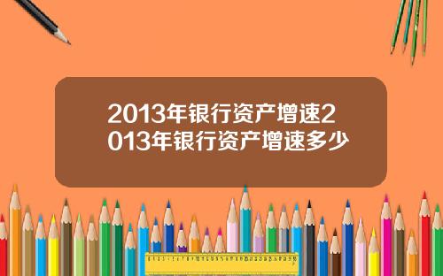 2013年银行资产增速2013年银行资产增速多少