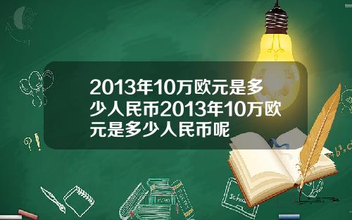 2013年10万欧元是多少人民币2013年10万欧元是多少人民币呢