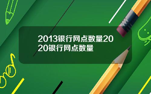 2013银行网点数量2020银行网点数量