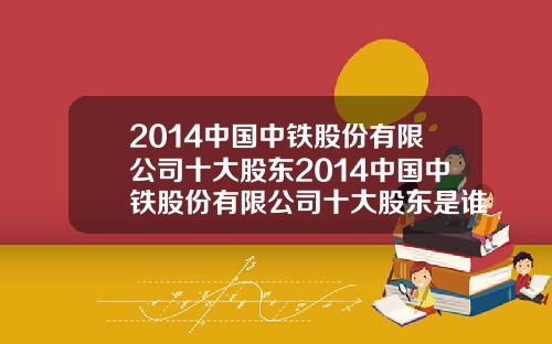 2014中国中铁股份有限公司十大股东2014中国中铁股份有限公司十大股东是谁