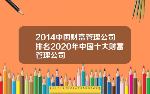 2014中国财富管理公司排名2020年中国十大财富管理公司