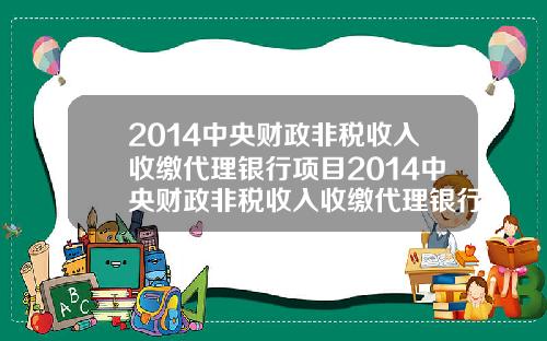 2014中央财政非税收入收缴代理银行项目2014中央财政非税收入收缴代理银行项目有哪些