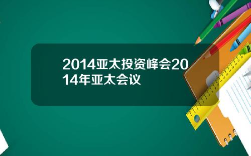 2014亚太投资峰会2014年亚太会议