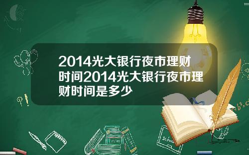 2014光大银行夜市理财时间2014光大银行夜市理财时间是多少