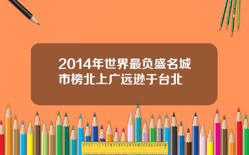 2014年世界最负盛名城市榜北上广远逊于台北