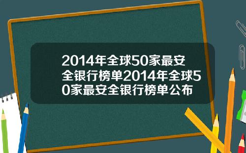 2014年全球50家最安全银行榜单2014年全球50家最安全银行榜单公布