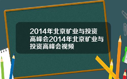 2014年北京矿业与投资高峰会2014年北京矿业与投资高峰会视频