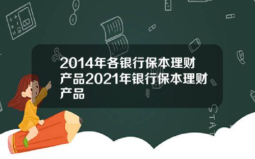 2014年各银行保本理财产品2021年银行保本理财产品