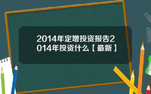 2014年定增投资报告2014年投资什么【最新】