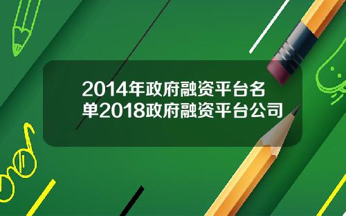 2014年政府融资平台名单2018政府融资平台公司