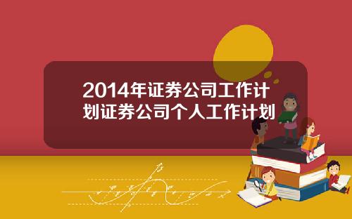 2014年证券公司工作计划证券公司个人工作计划