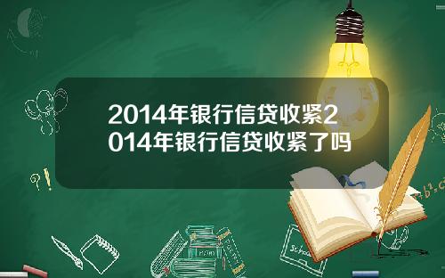 2014年银行信贷收紧2014年银行信贷收紧了吗