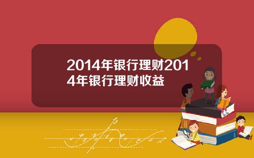 2014年银行理财2014年银行理财收益