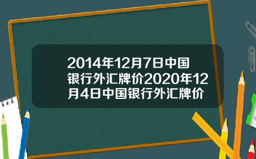 2014年12月7日中国银行外汇牌价2020年12月4日中国银行外汇牌价