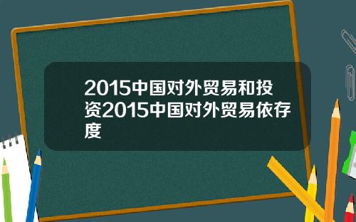 2015中国对外贸易和投资2015中国对外贸易依存度