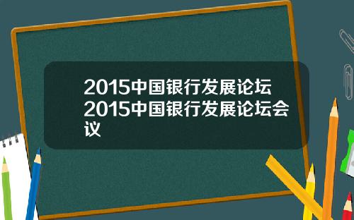 2015中国银行发展论坛2015中国银行发展论坛会议