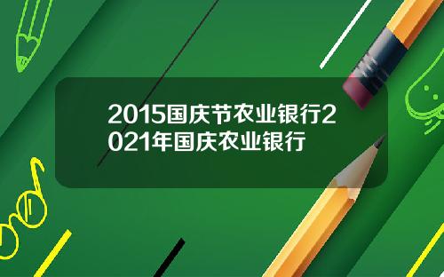 2015国庆节农业银行2021年国庆农业银行