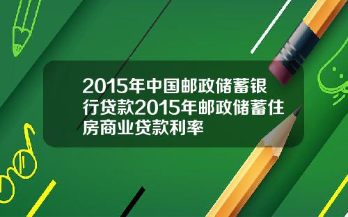 2015年中国邮政储蓄银行贷款2015年邮政储蓄住房商业贷款利率