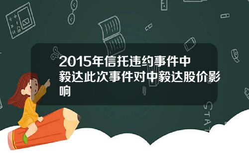 2015年信托违约事件中毅达此次事件对中毅达股价影响