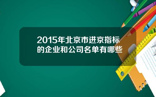 2015年北京市进京指标的企业和公司名单有哪些