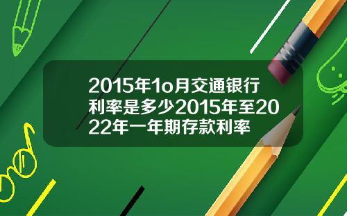 2015年1o月交通银行利率是多少2015年至2022年一年期存款利率