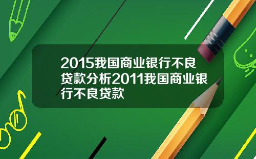 2015我国商业银行不良贷款分析2011我国商业银行不良贷款