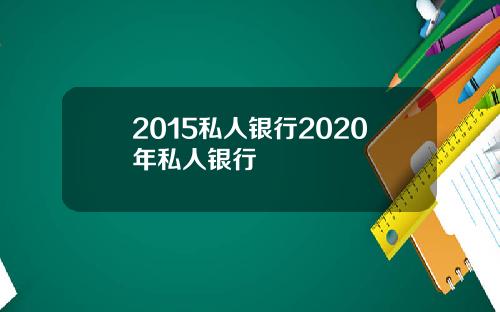 2015私人银行2020年私人银行