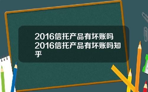 2016信托产品有坏账吗2016信托产品有坏账吗知乎