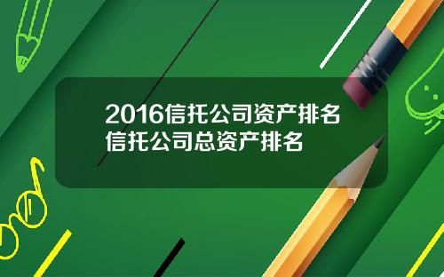 2016信托公司资产排名信托公司总资产排名