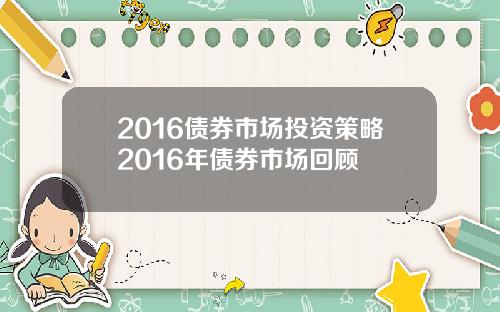 2016债券市场投资策略2016年债券市场回顾