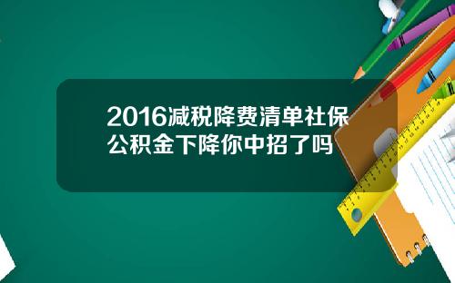 2016减税降费清单社保公积金下降你中招了吗