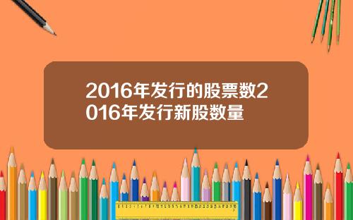 2016年发行的股票数2016年发行新股数量