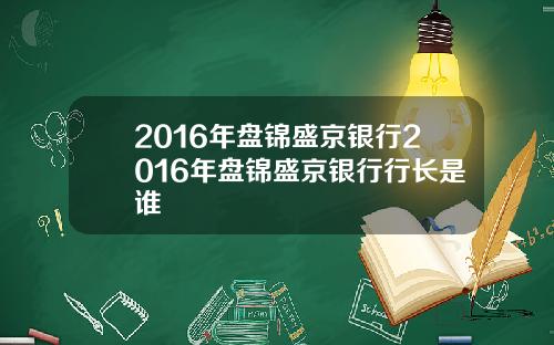 2016年盘锦盛京银行2016年盘锦盛京银行行长是谁