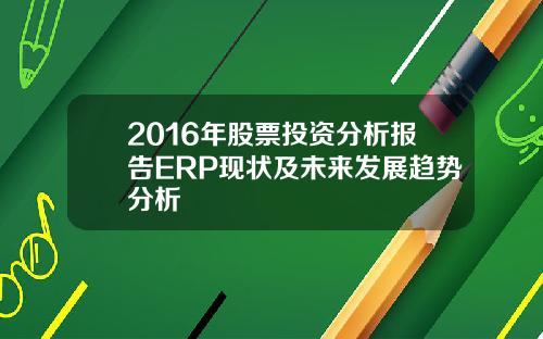 2016年股票投资分析报告ERP现状及未来发展趋势分析