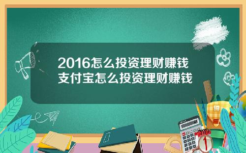 2016怎么投资理财赚钱支付宝怎么投资理财赚钱