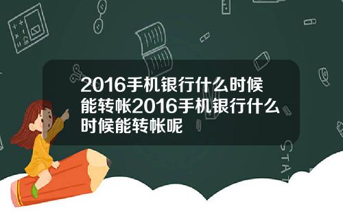 2016手机银行什么时候能转帐2016手机银行什么时候能转帐呢