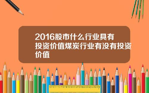 2016股市什么行业具有投资价值煤炭行业有没有投资价值