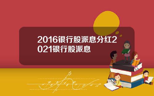 2016银行股派息分红2021银行股派息