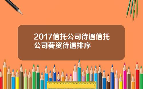 2017信托公司待遇信托公司薪资待遇排序