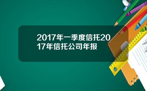 2017年一季度信托2017年信托公司年报