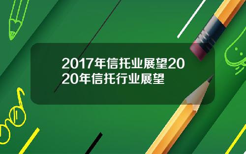 2017年信托业展望2020年信托行业展望