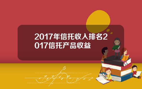 2017年信托收入排名2017信托产品收益