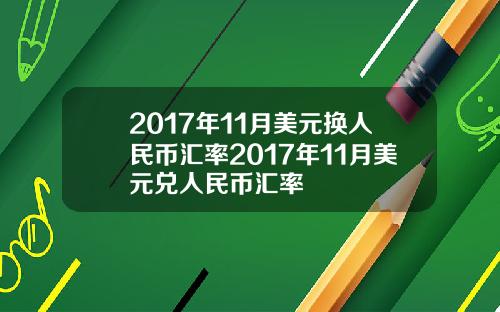 2017年11月美元换人民币汇率2017年11月美元兑人民币汇率