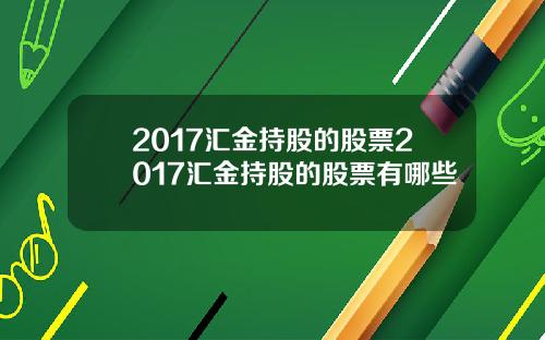 2017汇金持股的股票2017汇金持股的股票有哪些