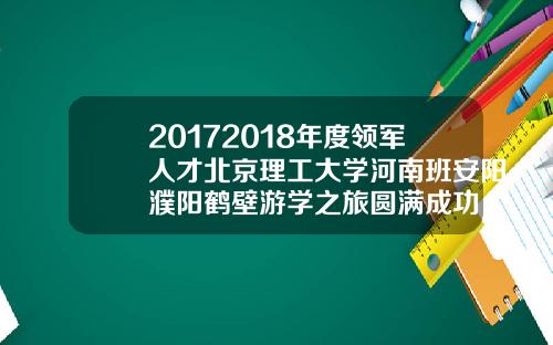 20172018年度领军人才北京理工大学河南班安阳濮阳鹤壁游学之旅圆满成功