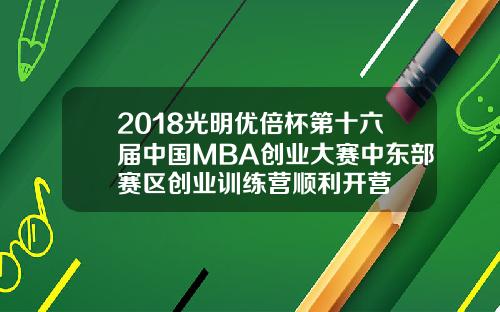 2018光明优倍杯第十六届中国MBA创业大赛中东部赛区创业训练营顺利开营