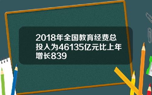 2018年全国教育经费总投入为46135亿元比上年增长839