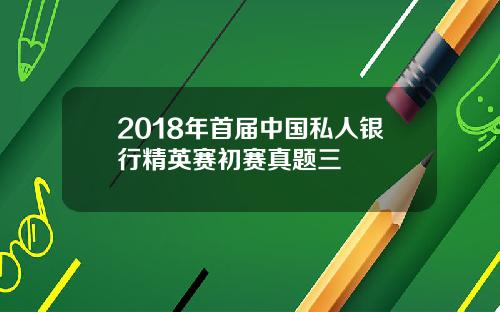 2018年首届中国私人银行精英赛初赛真题三