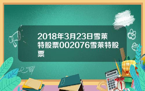 2018年3月23日雪莱特股票002076雪莱特股票