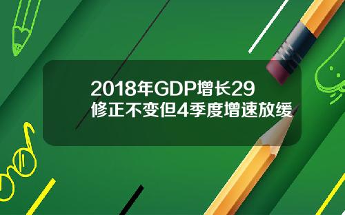 2018年GDP增长29修正不变但4季度增速放缓